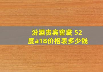 汾酒贵宾窖藏 52度a18价格表多少钱